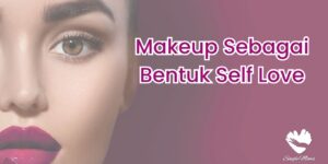 Makeup Sebagai Bentuk Self Love