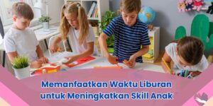 Memanfaatkan Waktu Liburan untuk Meningkatkan Skill Anak